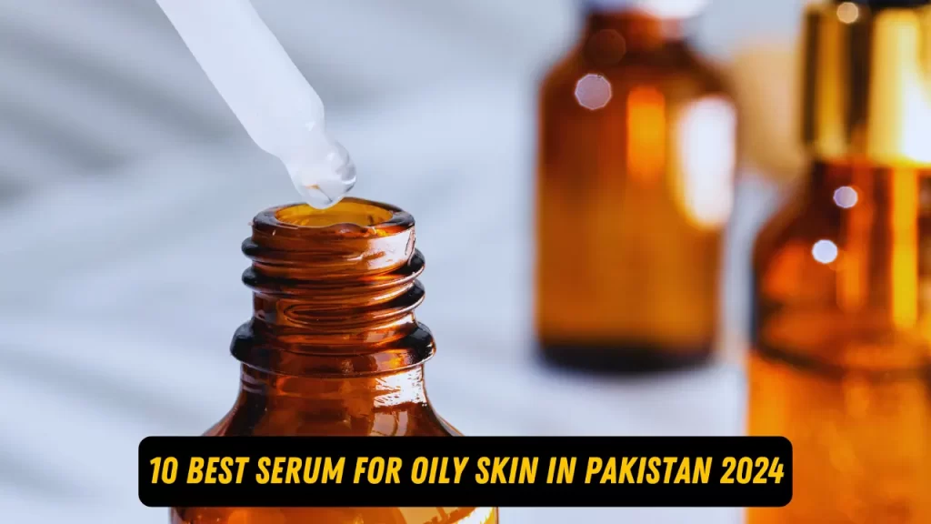 10 Best Serum for Oily Skin in Pakistan for Women's in 2024