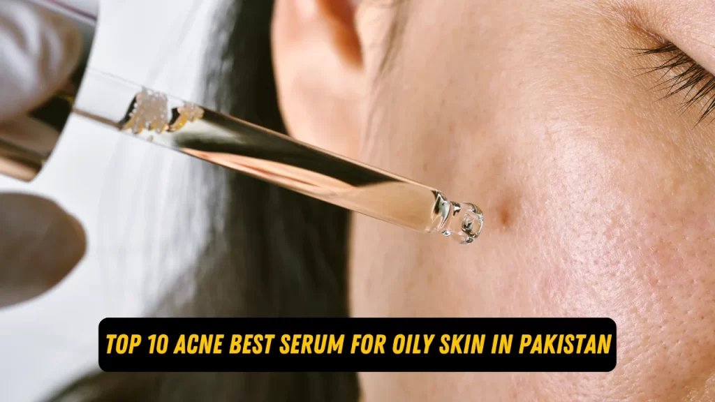 Top 10 Acne Best Serum For Oily Skin In Pakistan 2024