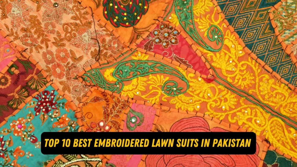 Top 10 Best Embroidered Lawn Suits In Pakistan 2024