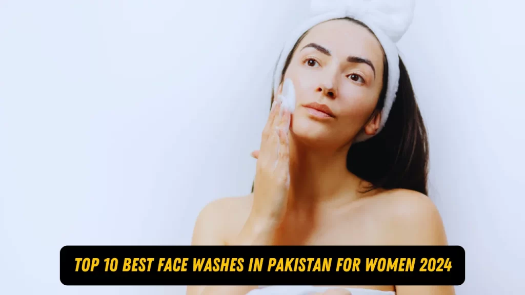 Top 10 Best Face Washes in Pakistan For Women 2024