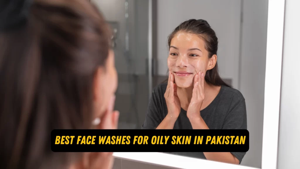 Best face washes for oily skin in Pakistan