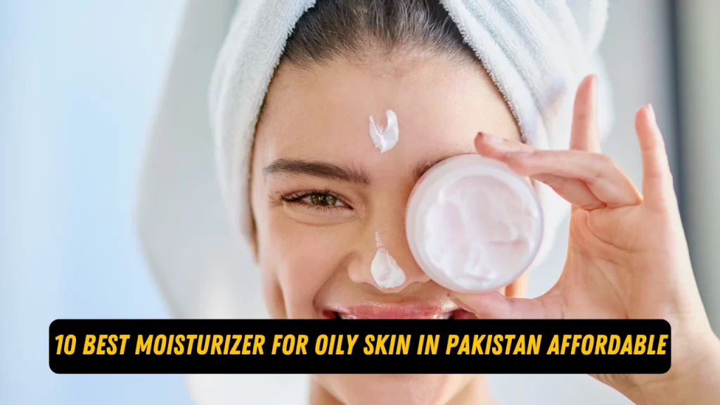 best moisturizer for oily skin in pakistan affordable