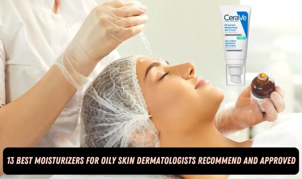 best moisturizer for oily skin dermatologist recommended